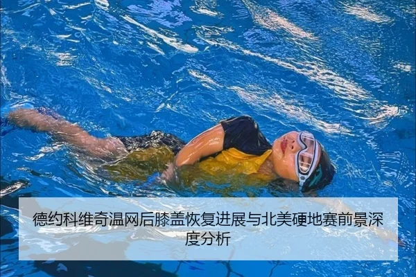 德约科维奇温网后膝盖恢复进展与北美硬地赛前景深度分析